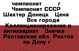 11.1) чемпионат : 1975 г - Чемпионат СССР - Шахтер-Донецк › Цена ­ 49 - Все города Коллекционирование и антиквариат » Значки   . Ростовская обл.,Ростов-на-Дону г.